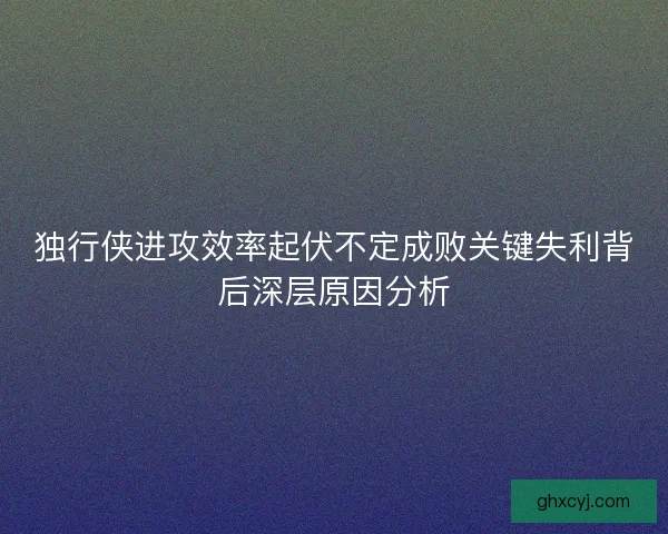 独行侠进攻效率起伏不定成败关键失利背后深层原因分析