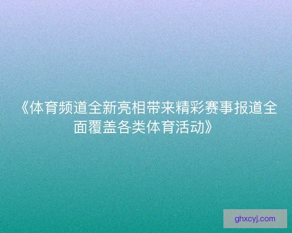 《体育频道全新亮相带来精彩赛事报道全面覆盖各类体育活动》 《体育频道全新亮相带来精彩赛事报道全面覆盖各类体育活动》