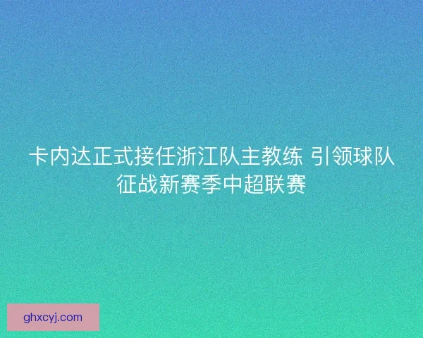 卡内达正式接任浙江队主教练 引领球队征战新赛季中超联赛