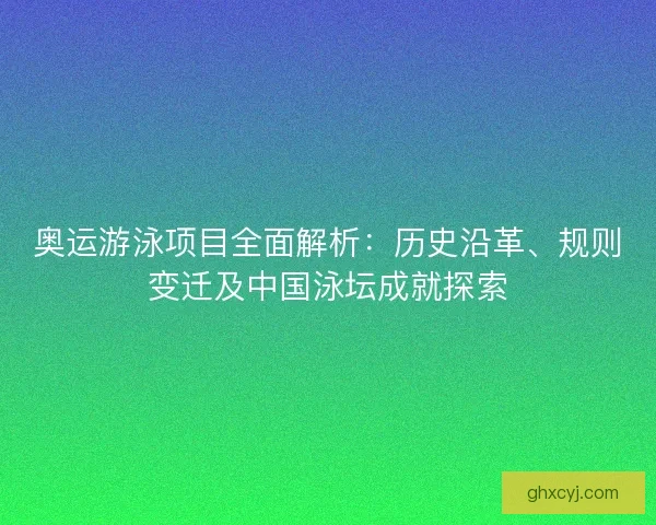 奥运游泳项目全面解析：历史沿革、规则变迁及中国泳坛成就探索