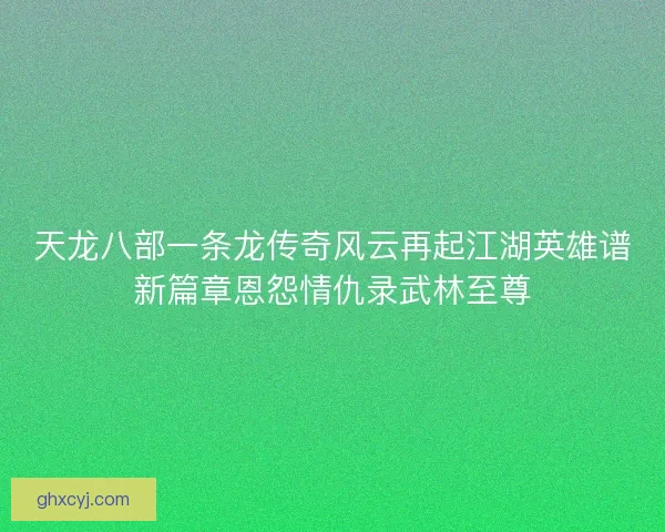 天龙八部一条龙传奇风云再起江湖英雄谱新篇章恩怨情仇录武林至尊